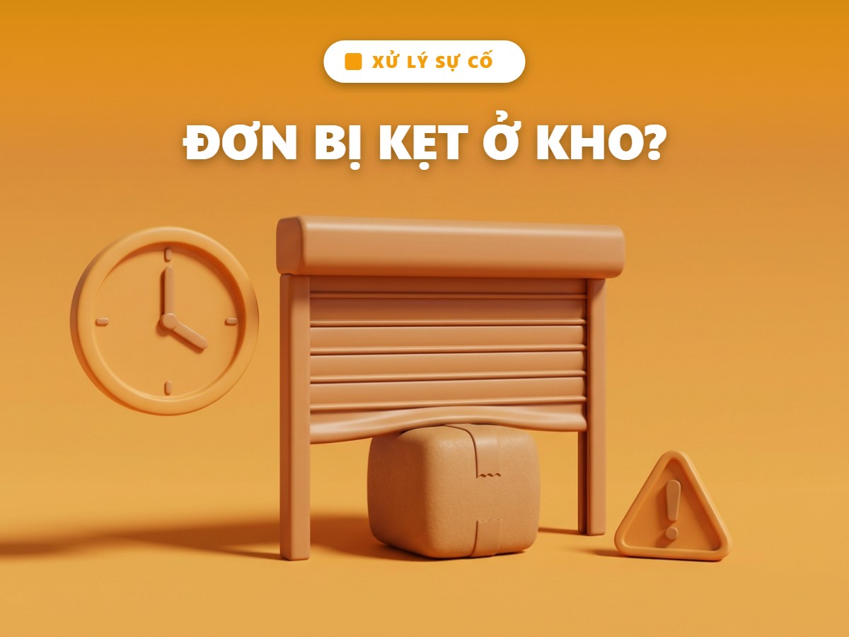 Đơn hàng bị kẹt ở kho phải làm sao? Cẩm nang xử lý từng bước