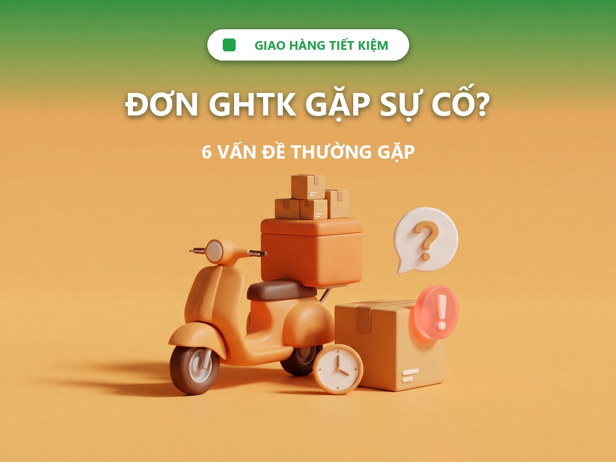 Đơn GHTK gặp sự cố? 6 vấn đề thường gặp và cách xử lý